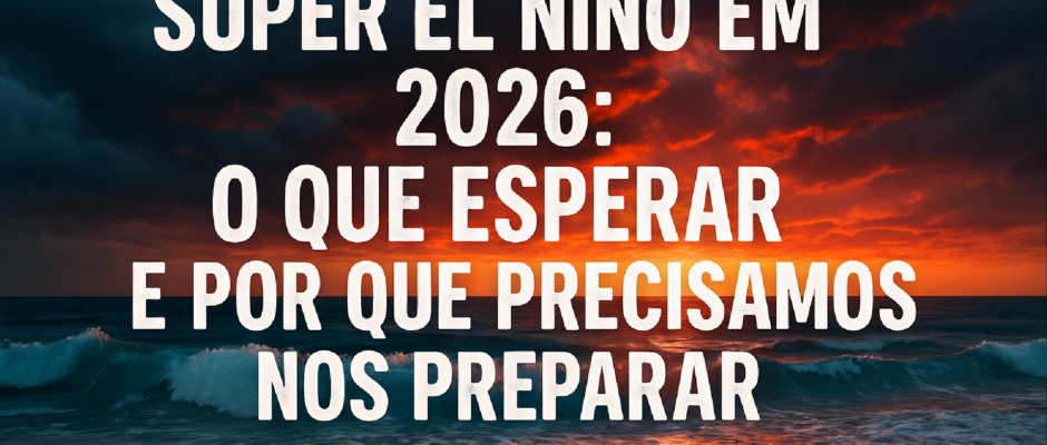 Imagem ilustrativa sobre Super El Niño em 2026: o que esperar e porque precisamos nos preparar